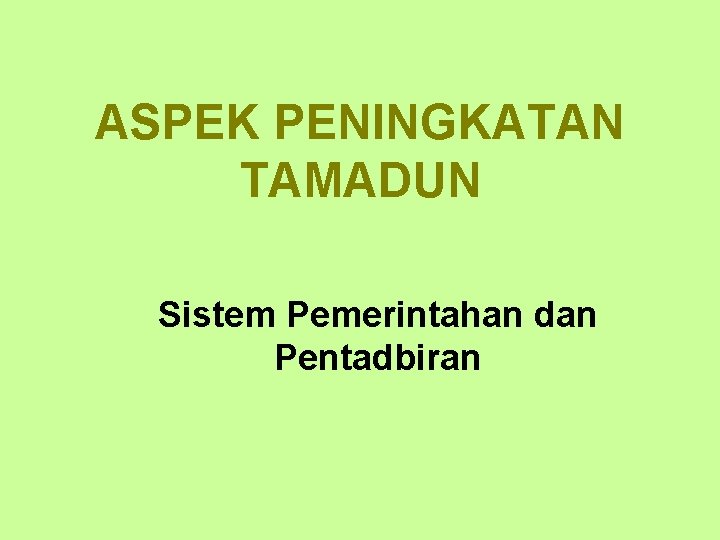 ASPEK PENINGKATAN TAMADUN Sistem Pemerintahan dan Pentadbiran 