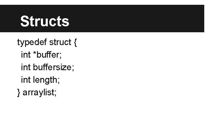 Structs typedef struct { int *buffer; int buffersize; int length; } arraylist; 