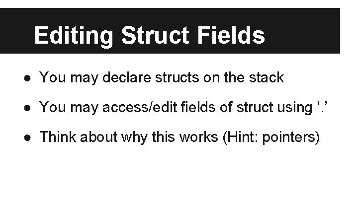 Editing Struct Fields ● You may declare structs on the stack ● You may
