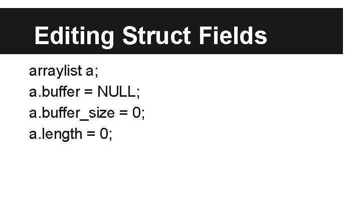 Editing Struct Fields arraylist a; a. buffer = NULL; a. buffer_size = 0; a.