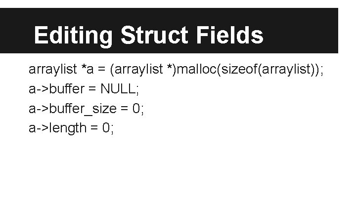Editing Struct Fields arraylist *a = (arraylist *)malloc(sizeof(arraylist)); a->buffer = NULL; a->buffer_size = 0;