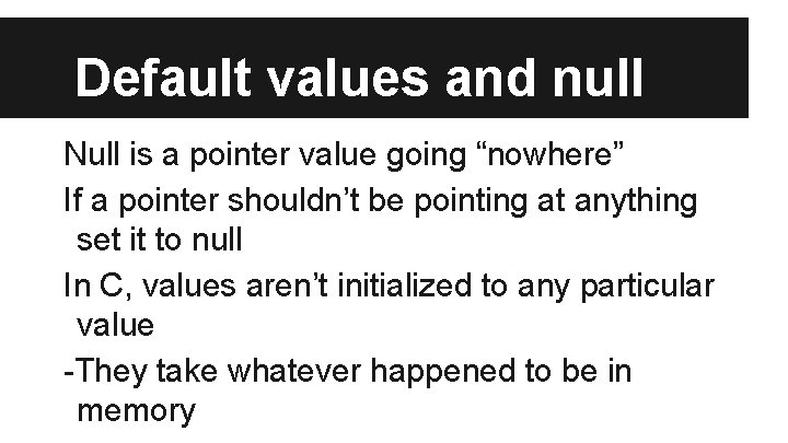 Default values and null Null is a pointer value going “nowhere” If a pointer