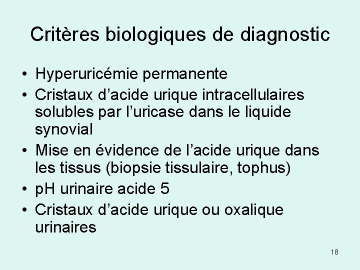 Critères biologiques de diagnostic • Hyperuricémie permanente • Cristaux d’acide urique intracellulaires solubles par