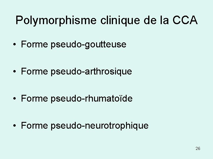 Polymorphisme clinique de la CCA • Forme pseudo-goutteuse • Forme pseudo-arthrosique • Forme pseudo-rhumatoïde