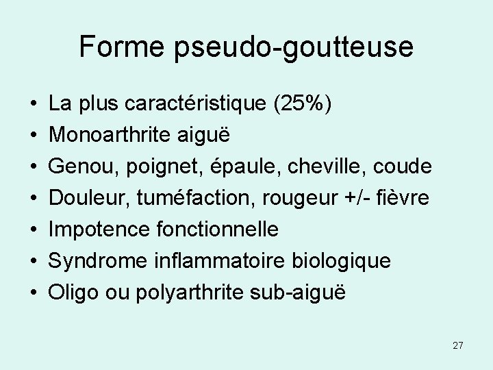 Forme pseudo-goutteuse • • La plus caractéristique (25%) Monoarthrite aiguë Genou, poignet, épaule, cheville,