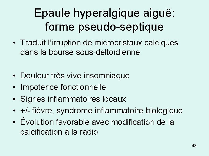 Epaule hyperalgique aiguë: forme pseudo-septique • Traduit l’irruption de microcristaux calciques dans la bourse