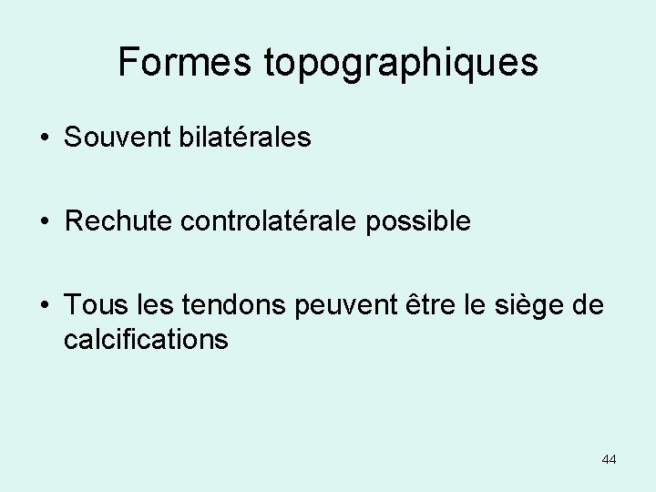 Formes topographiques • Souvent bilatérales • Rechute controlatérale possible • Tous les tendons peuvent