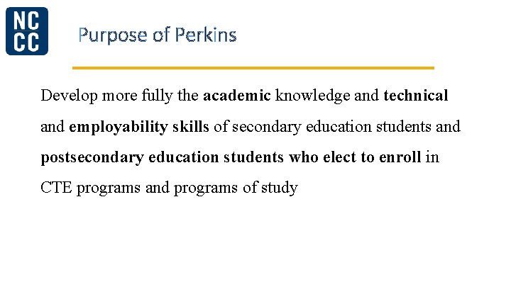 Purpose of Perkins Develop more fully the academic knowledge and technical and employability skills
