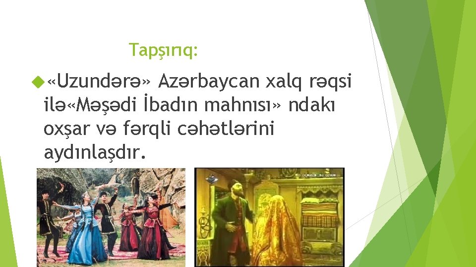 Tapşırıq: «Uzundәrә» Azәrbaycan xalq rәqsi ilә «Mәşәdi İbadın mahnısı» ndakı oxşar vә fәrqli cәhәtlәrini