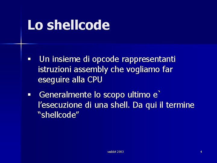 Lo shellcode § Un insieme di opcode rappresentanti istruzioni assembly che vogliamo far eseguire