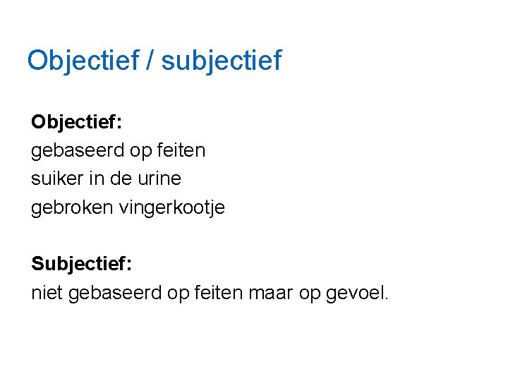 Objectief / subjectief Objectief: gebaseerd op feiten suiker in de urine gebroken vingerkootje Subjectief: