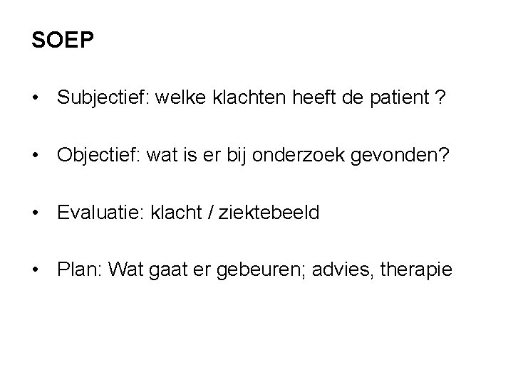 SOEP • Subjectief: welke klachten heeft de patient ? • Objectief: wat is er