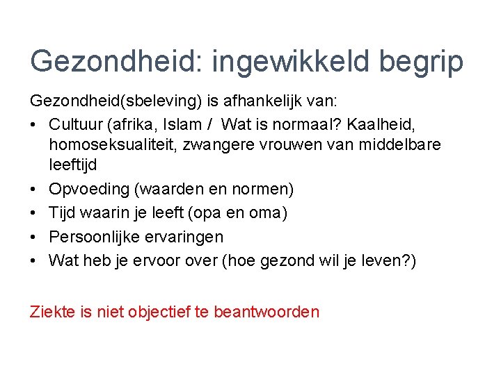 Gezondheid: ingewikkeld begrip Gezondheid(sbeleving) is afhankelijk van: • Cultuur (afrika, Islam / Wat is