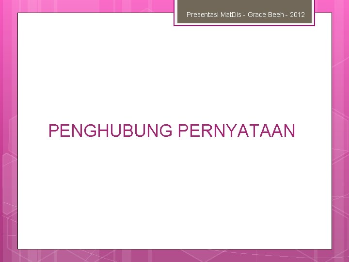 Presentasi Mat. Dis - Grace Beeh - 2012 PENGHUBUNG PERNYATAAN 