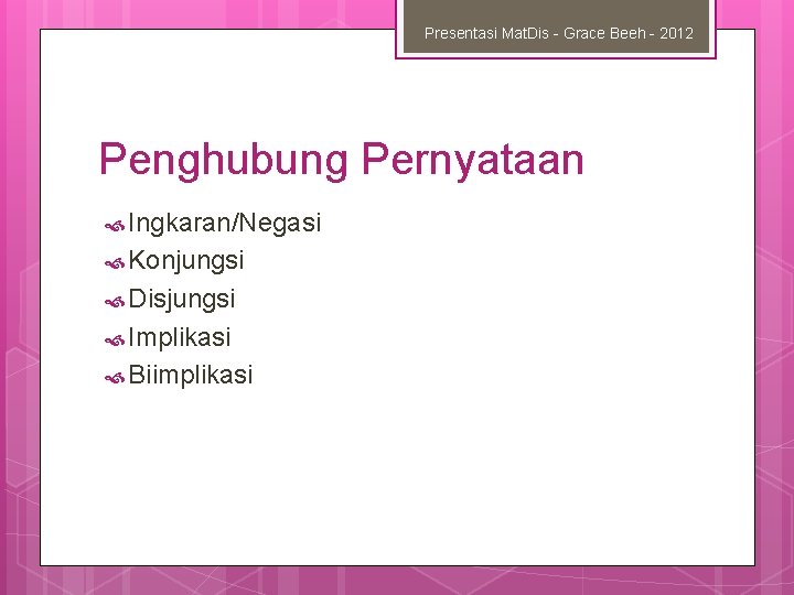 Presentasi Mat. Dis - Grace Beeh - 2012 Penghubung Pernyataan Ingkaran/Negasi Konjungsi Disjungsi Implikasi