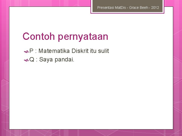 Presentasi Mat. Dis - Grace Beeh - 2012 Contoh pernyataan P : Matematika Diskrit