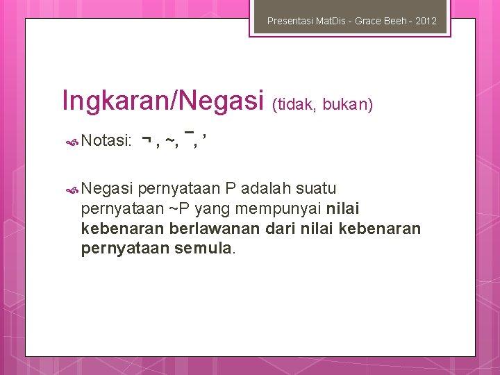 Presentasi Mat. Dis - Grace Beeh - 2012 Ingkaran/Negasi (tidak, bukan) Notasi: Negasi ¬