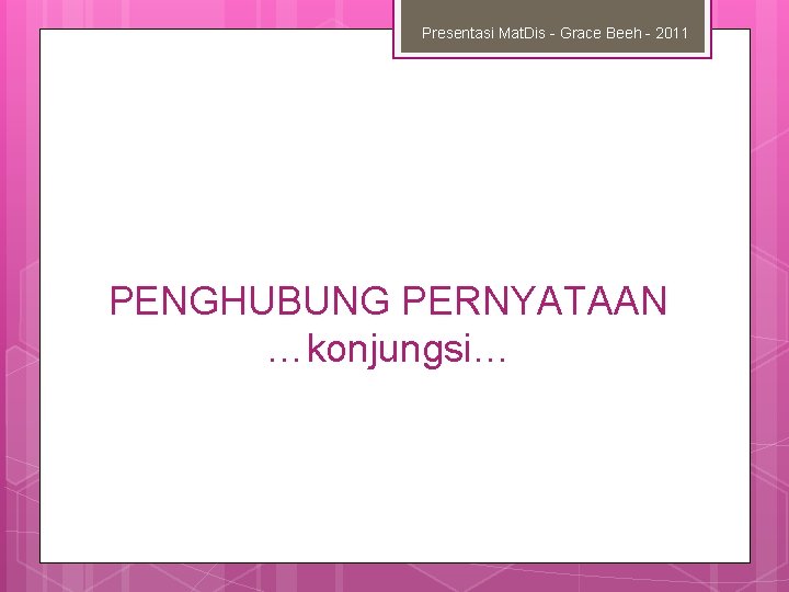 Presentasi Mat. Dis - Grace Beeh - 2011 PENGHUBUNG PERNYATAAN …konjungsi… 