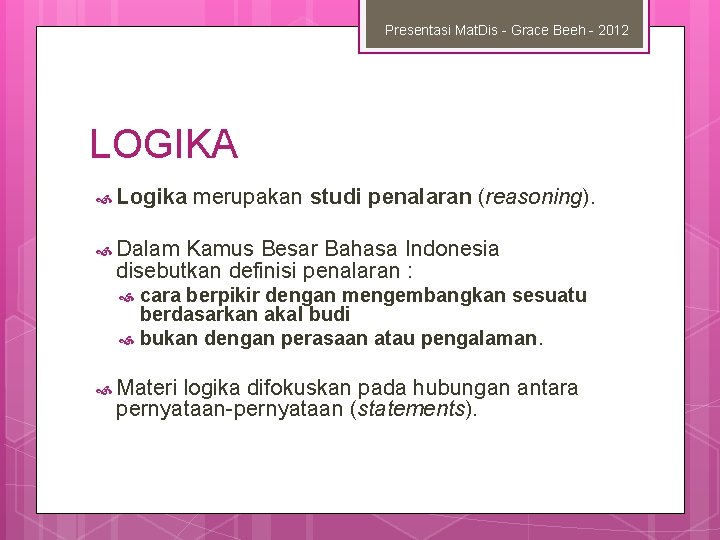 Presentasi Mat. Dis - Grace Beeh - 2012 LOGIKA Logika merupakan studi penalaran (reasoning).