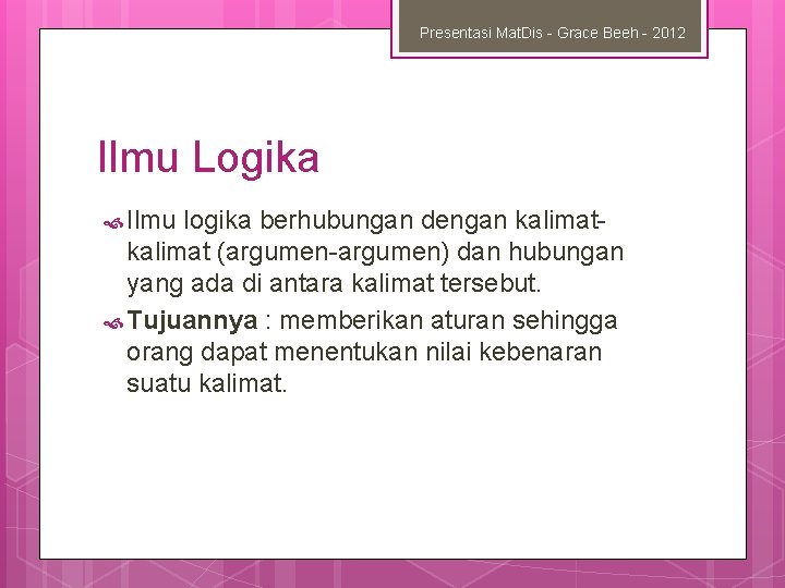 Presentasi Mat. Dis - Grace Beeh - 2012 Ilmu Logika Ilmu logika berhubungan dengan