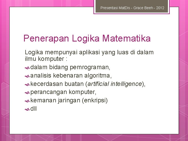 Presentasi Mat. Dis - Grace Beeh - 2012 Penerapan Logika Matematika Logika mempunyai aplikasi