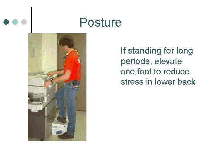 Posture If standing for long periods, elevate one foot to reduce stress in lower