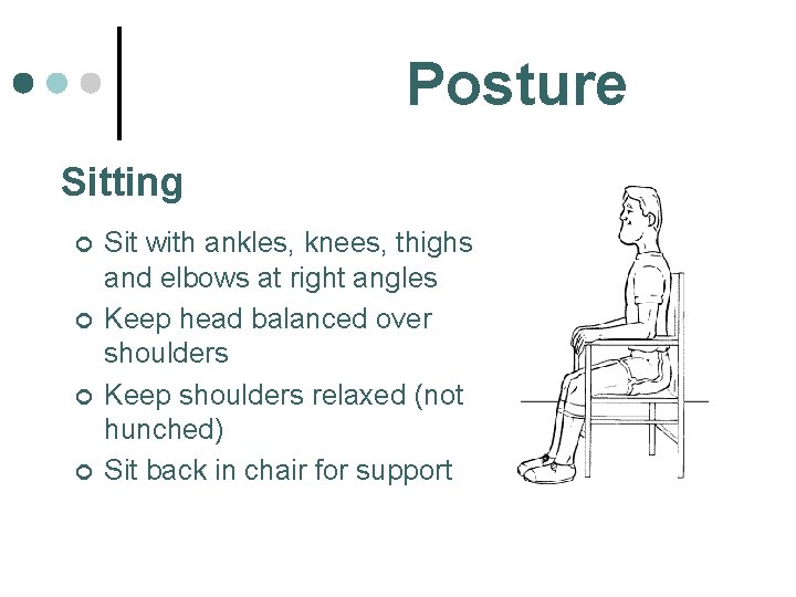 Posture Sitting ¢ ¢ Sit with ankles, knees, thighs and elbows at right angles