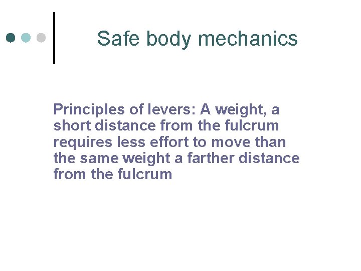 Safe body mechanics Principles of levers: A weight, a short distance from the fulcrum