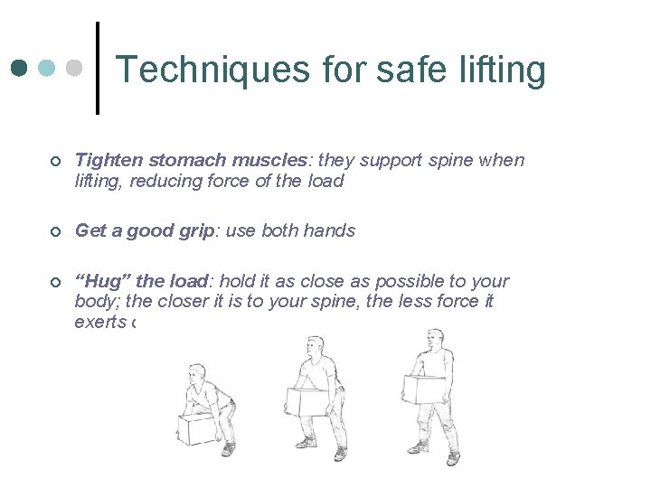 Techniques for safe lifting ¢ Tighten stomach muscles: they support spine when lifting, reducing