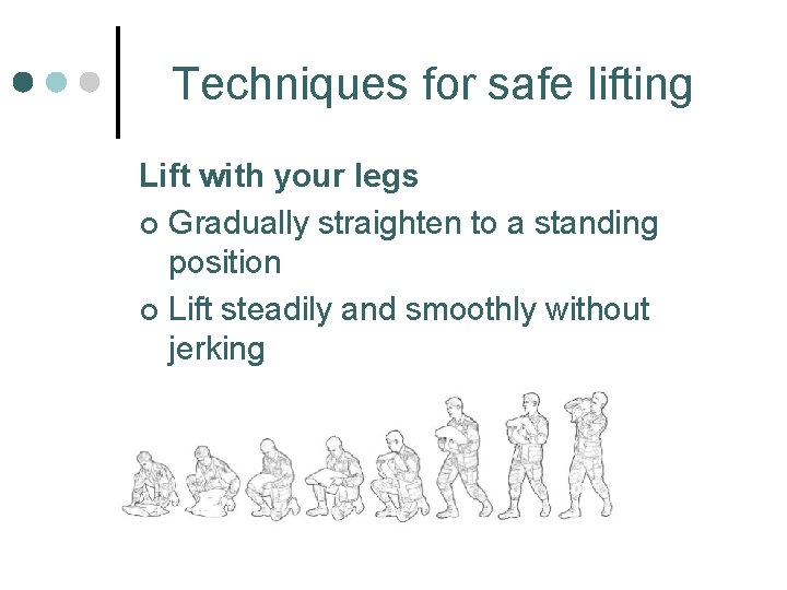 Techniques for safe lifting Lift with your legs ¢ Gradually straighten to a standing