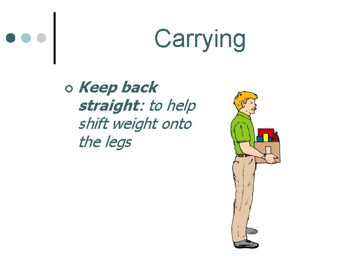Carrying ¢ Keep back straight: to help shift weight onto the legs 
