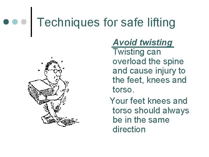 Techniques for safe lifting Avoid twisting Twisting can overload the spine and cause injury