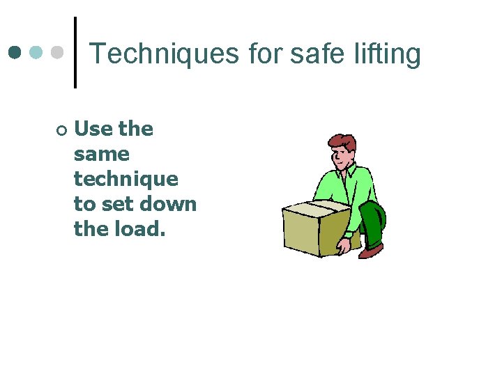 Techniques for safe lifting ¢ Use the same technique to set down the load.
