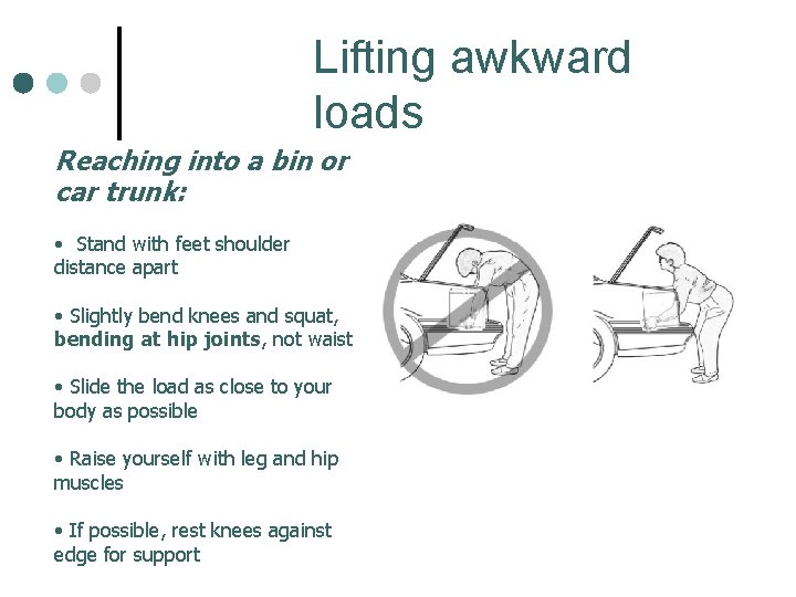 Lifting awkward loads Reaching into a bin or car trunk: • Stand with feet