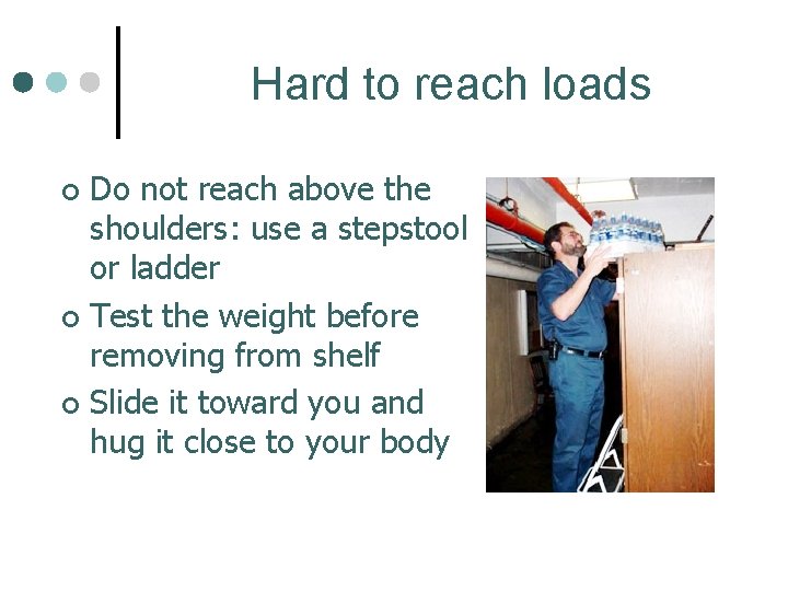 Hard to reach loads Do not reach above the shoulders: use a stepstool or