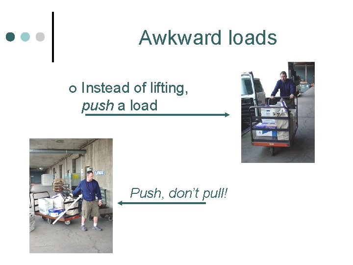 Awkward loads ¢ Instead of lifting, push a load Push, don’t pull! 