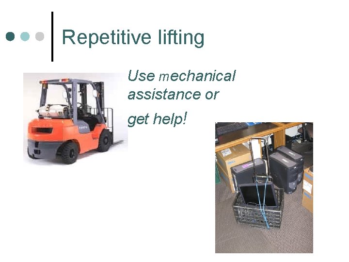 Repetitive lifting Use mechanical assistance or get help! 