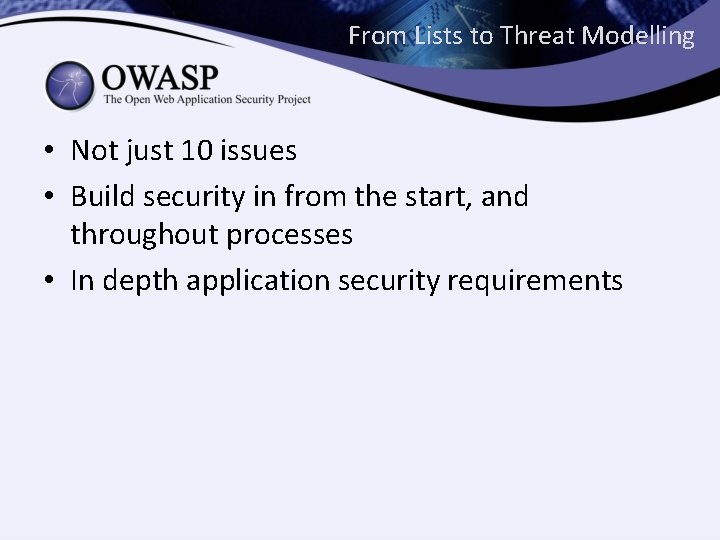 From Lists to Threat Modelling • Not just 10 issues • Build security in