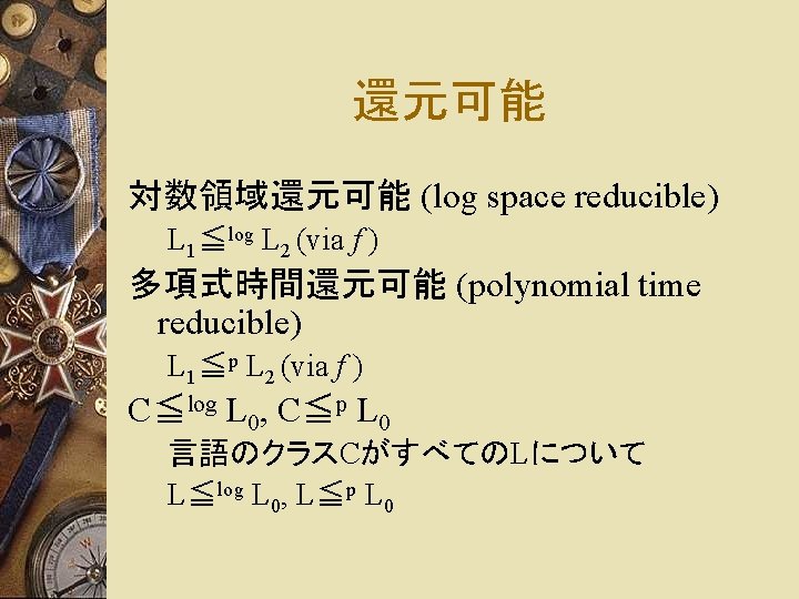 還元可能 対数領域還元可能 (log space reducible) L 1≦log L 2 (via f ) 多項式時間還元可能 (polynomial