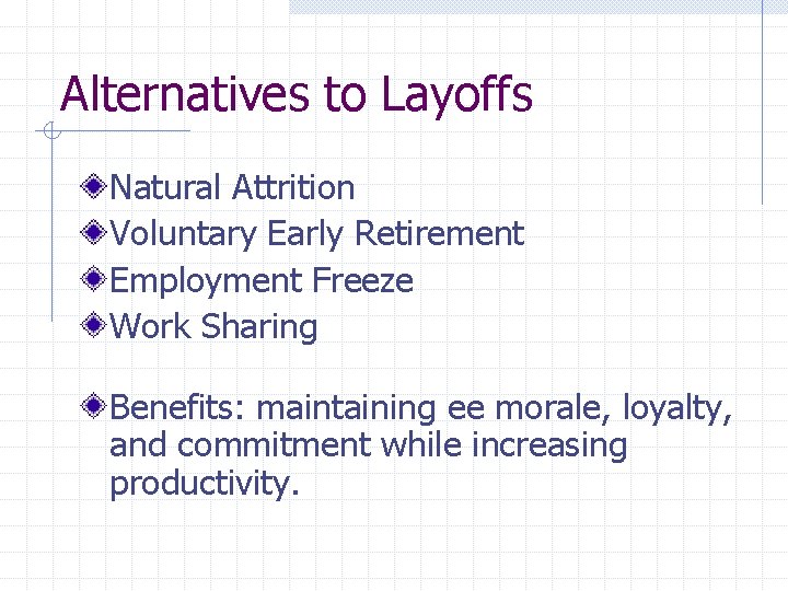 Alternatives to Layoffs Natural Attrition Voluntary Early Retirement Employment Freeze Work Sharing Benefits: maintaining