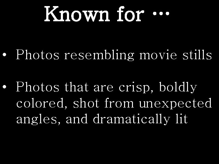 Known for … • Photos resembling movie stills • Photos that are crisp, boldly