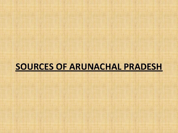 SOURCES OF ARUNACHAL PRADESH 