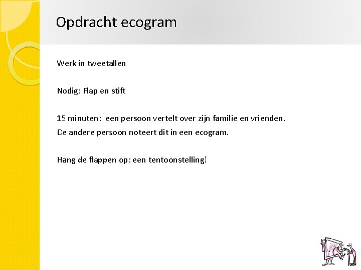 Opdracht ecogram Werk in tweetallen Nodig: Flap en stift 15 minuten: een persoon vertelt