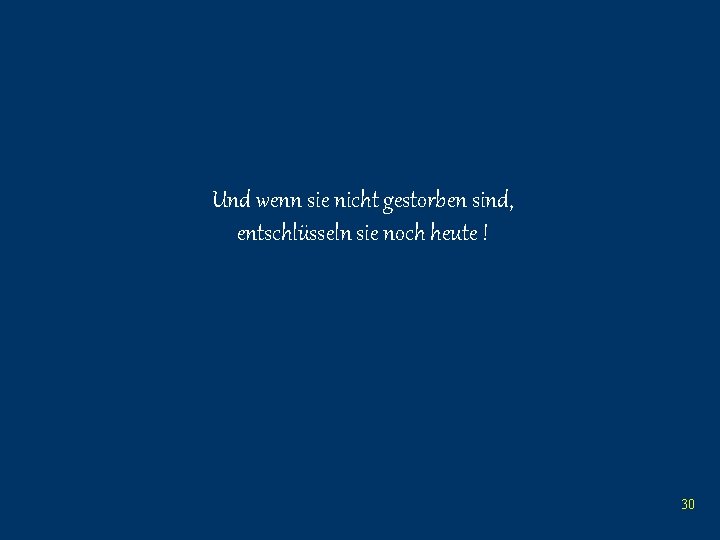 Und wenn sie nicht gestorben sind, entschlüsseln sie noch heute ! 30 