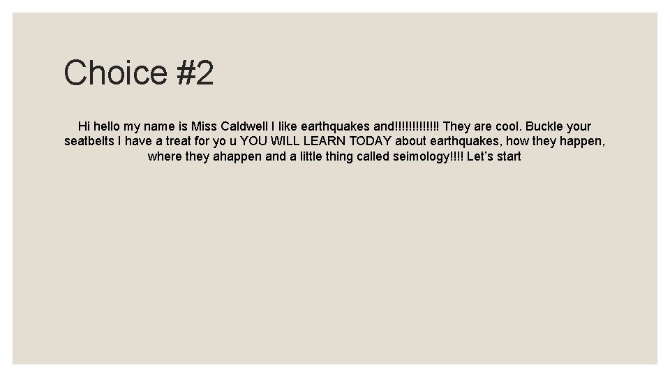 Choice #2 Hi hello my name is Miss Caldwell I like earthquakes and!!!!!!! They