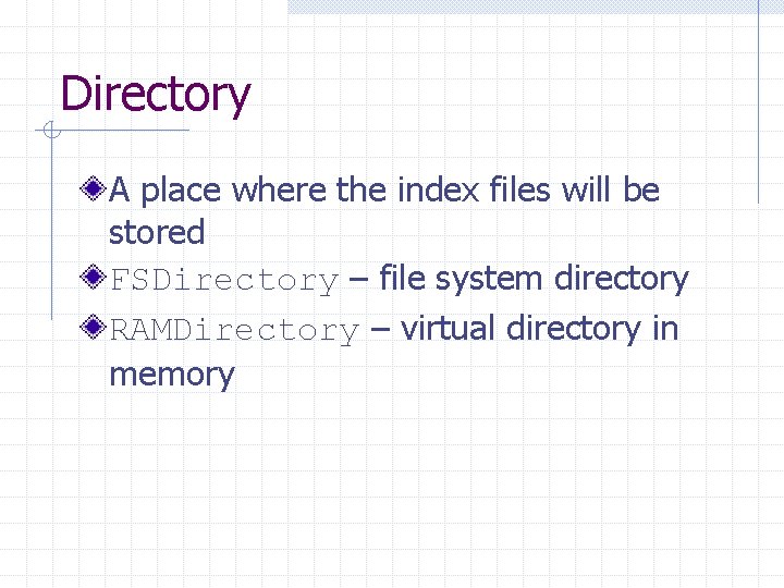 Directory A place where the index files will be stored FSDirectory – file system