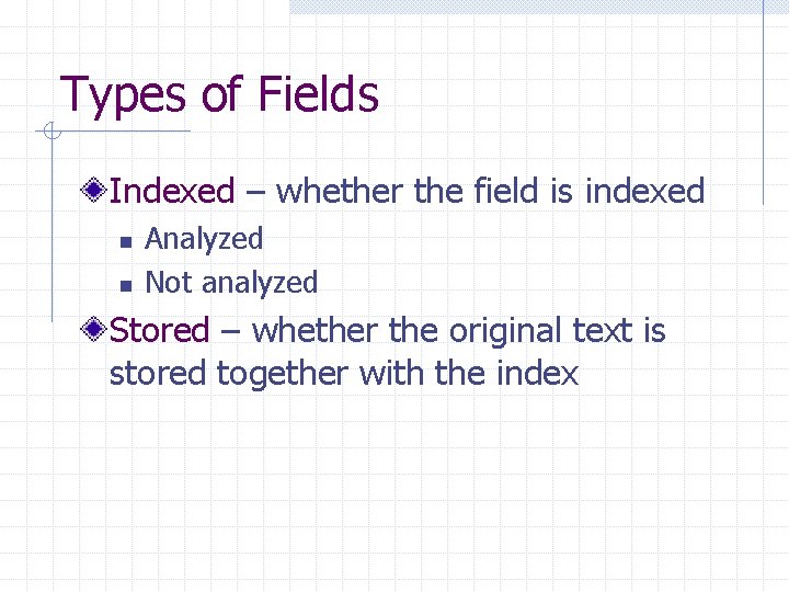 Types of Fields Indexed – whether the field is indexed n n Analyzed Not