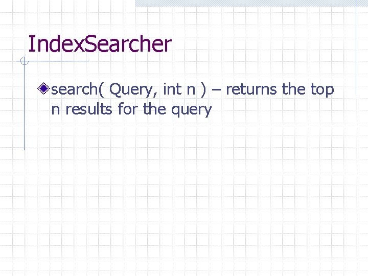 Index. Searcher search( Query, int n ) – returns the top n results for
