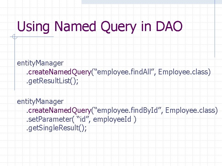 Using Named Query in DAO entity. Manager. create. Named. Query(“employee. find. All”, Employee. class).