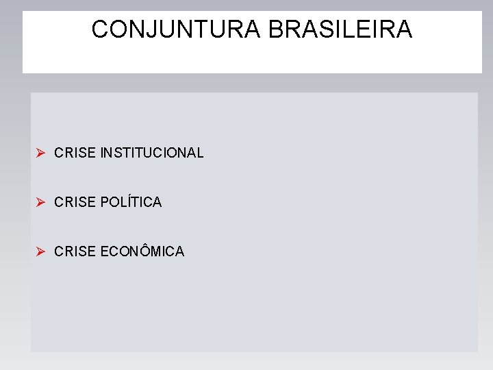 CONJUNTURA BRASILEIRA Ø CRISE INSTITUCIONAL Ø CRISE POLÍTICA Ø CRISE ECONÔMICA 